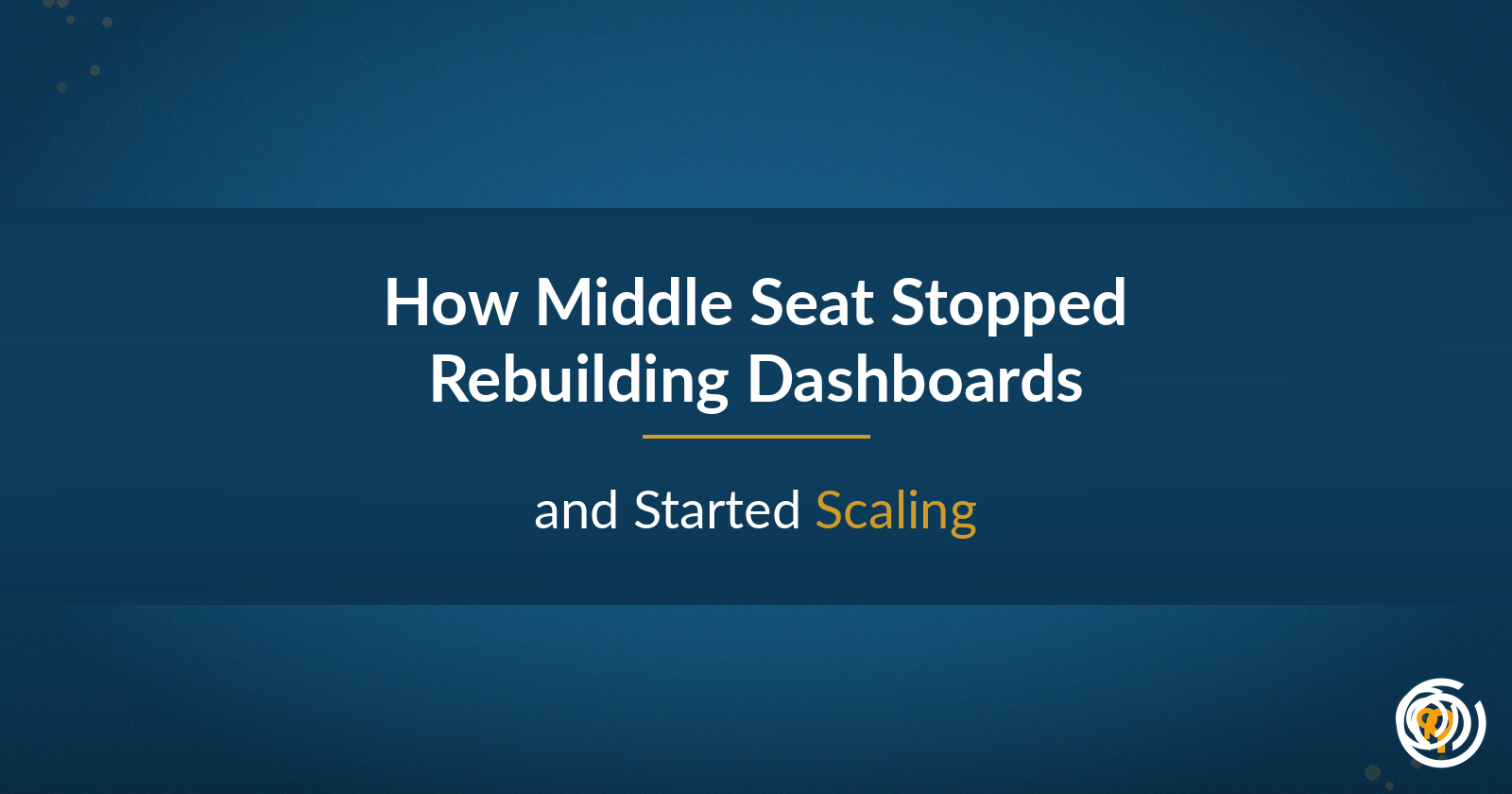 How Middle Seat Stopped Rebuilding Dashboards and Started Scaling